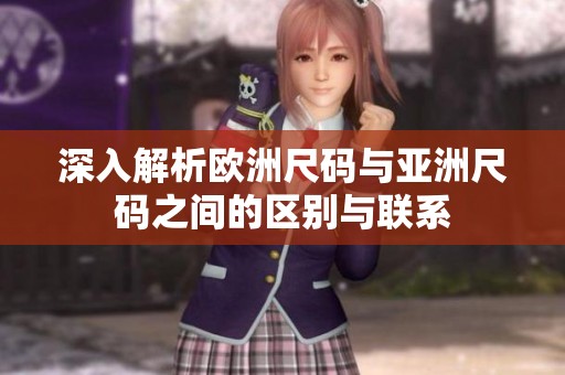 深入解析欧洲尺码与亚洲尺码之间的区别与联系