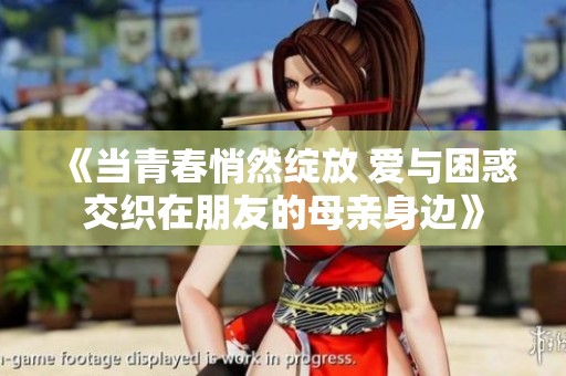 《当青春悄然绽放 爱与困惑交织在朋友的母亲身边》
