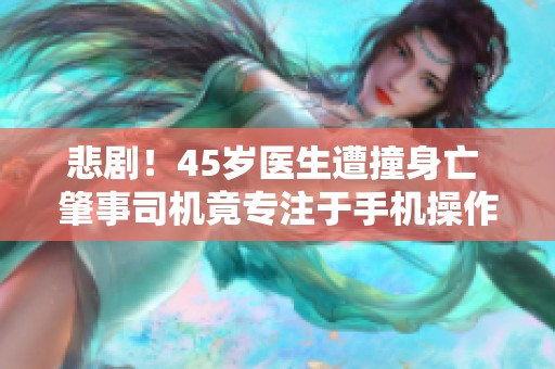 悲剧！45岁医生遭撞身亡 肇事司机竟专注于手机操作