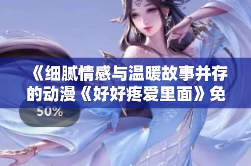《细腻情感与温暖故事并存的动漫《好好疼爱里面》免费在线观看》