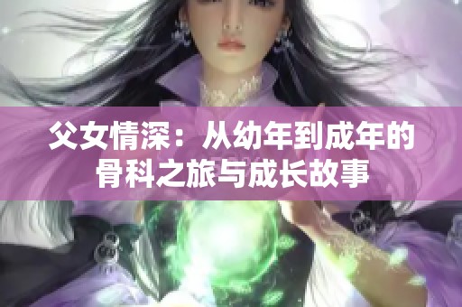 父女情深：从幼年到成年的骨科之旅与成长故事