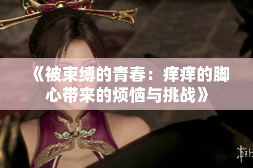 《被束缚的青春：痒痒的脚心带来的烦恼与挑战》