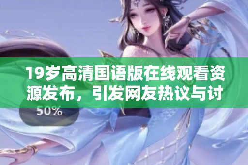 19岁高清国语版在线观看资源发布，引发网友热议与讨论