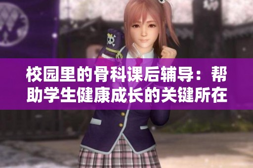 校园里的骨科课后辅导：帮助学生健康成长的关键所在