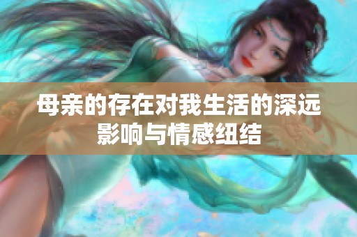 母亲的存在对我生活的深远影响与情感纽结