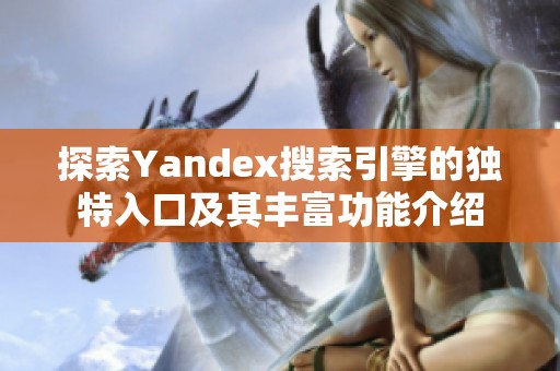 探索Yandex搜索引擎的独特入口及其丰富功能介绍
