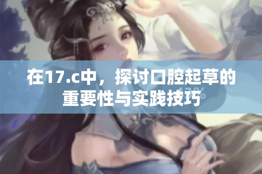 在17.c中，探讨口腔起草的重要性与实践技巧