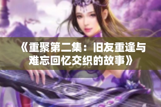 《重聚第二集：旧友重逢与难忘回忆交织的故事》