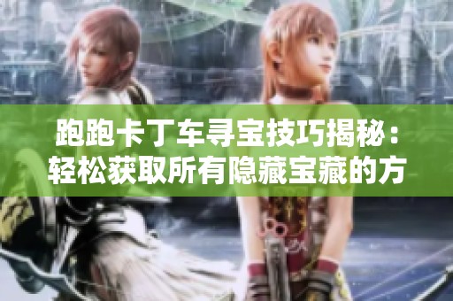 跑跑卡丁车寻宝技巧揭秘：轻松获取所有隐藏宝藏的方法指南