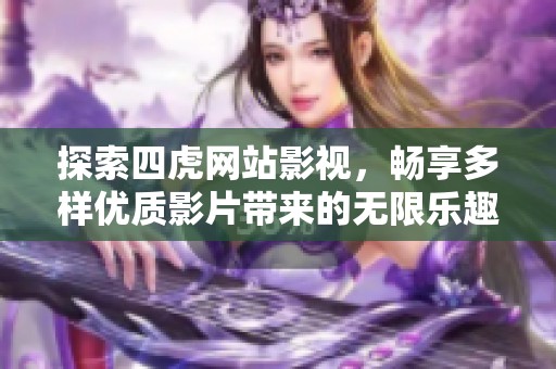 探索四虎网站影视，畅享多样优质影片带来的无限乐趣与精彩体验