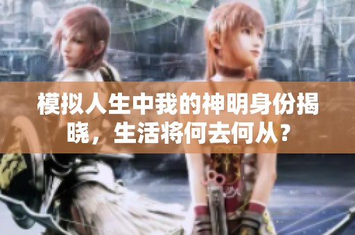 模拟人生中我的神明身份揭晓，生活将何去何从？