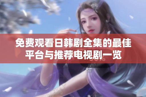 免费观看日韩剧全集的最佳平台与推荐电视剧一览