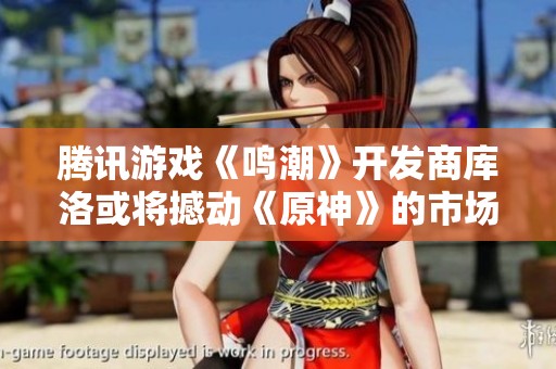 腾讯游戏《鸣潮》开发商库洛或将撼动《原神》的市场地位吗？