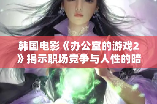 韩国电影《办公室的游戏2》揭示职场竞争与人性的暗面，引人深思的职场心理剧