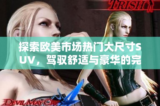 探索欧美市场热门大尺寸SUV，驾驭舒适与豪华的完美结合