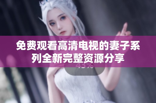 免费观看高清电视的妻子系列全新完整资源分享