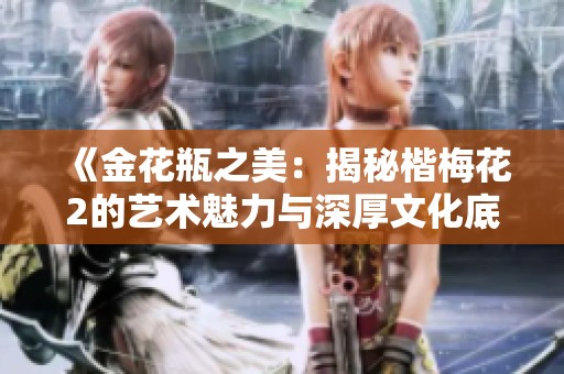 《金花瓶之美：揭秘楷梅花2的艺术魅力与深厚文化底蕴》
