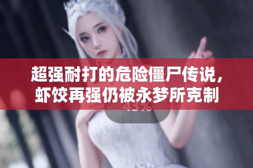 超强耐打的危险僵尸传说，虾饺再强仍被永梦所克制
