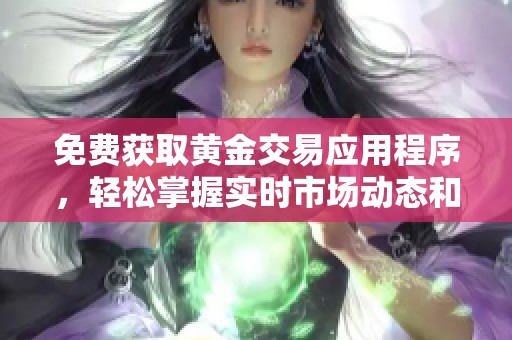 免费获取黄金交易应用程序，轻松掌握实时市场动态和投资机会