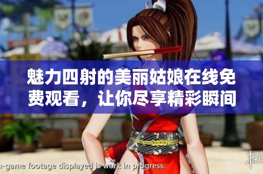 魅力四射的美丽姑娘在线免费观看，让你尽享精彩瞬间与动人故事
