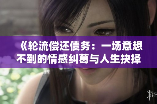 《轮流偿还债务：一场意想不到的情感纠葛与人生抉择》