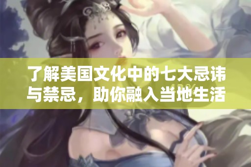 了解美国文化中的七大忌讳与禁忌，助你融入当地生活