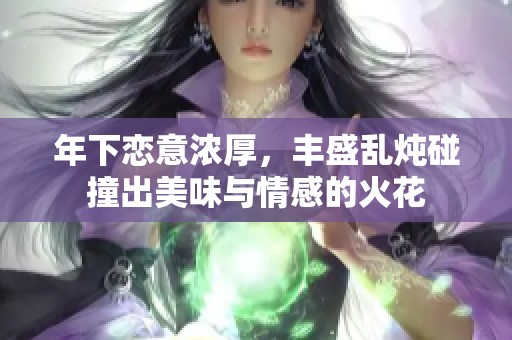 年下恋意浓厚，丰盛乱炖碰撞出美味与情感的火花