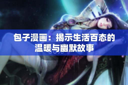包子漫画：揭示生活百态的温暖与幽默故事