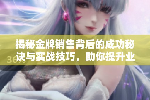 揭秘金牌销售背后的成功秘诀与实战技巧，助你提升业绩和竞争力