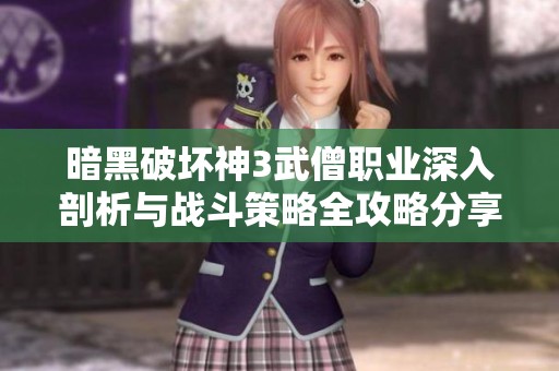 暗黑破坏神3武僧职业深入剖析与战斗策略全攻略分享