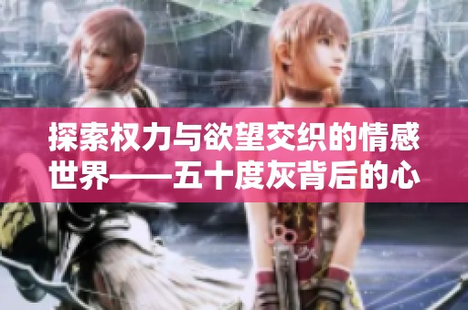 探索权力与欲望交织的情感世界——五十度灰背后的心理揭秘