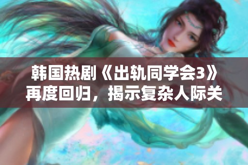 韩国热剧《出轨同学会3》再度回归，揭示复杂人际关系及情感纠葛的精彩故事