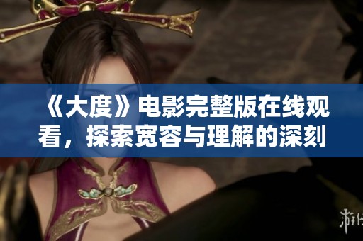 《大度》电影完整版在线观看，探索宽容与理解的深刻人生启示