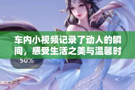 车内小视频记录了动人的瞬间，感受生活之美与温馨时光