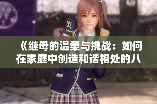 《继母的温柔与挑战：如何在家庭中创造和谐相处的八个秘诀》