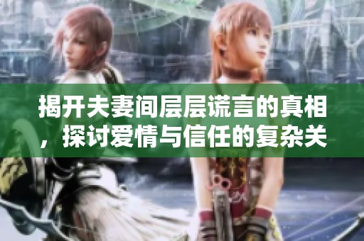 揭开夫妻间层层谎言的真相，探讨爱情与信任的复杂关系