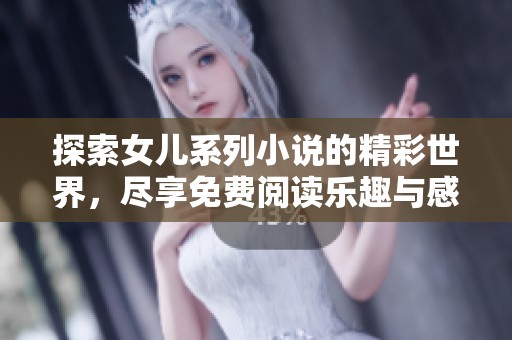 探索女儿系列小说的精彩世界，尽享免费阅读乐趣与感动