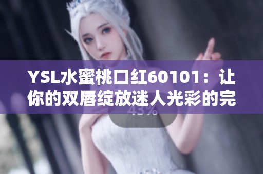 YSL水蜜桃口红60101：让你的双唇绽放迷人光彩的完美选择