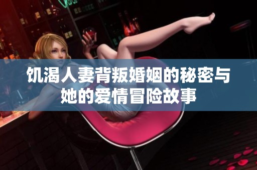 饥渴人妻背叛婚姻的秘密与她的爱情冒险故事