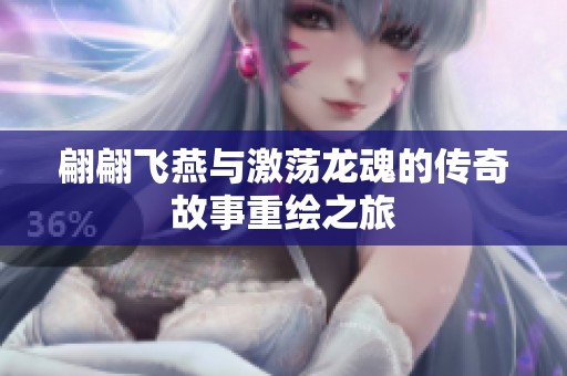 翩翩飞燕与激荡龙魂的传奇故事重绘之旅