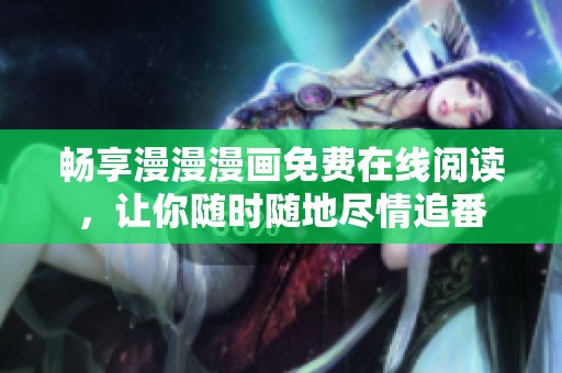 畅享漫漫漫画免费在线阅读，让你随时随地尽情追番