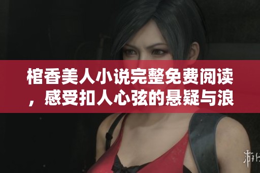 棺香美人小说完整免费阅读，感受扣人心弦的悬疑与浪漫交织的故事