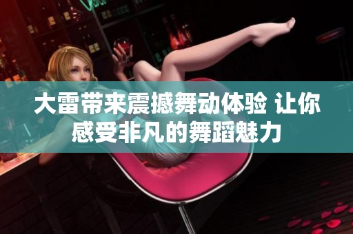 大雷带来震撼舞动体验 让你感受非凡的舞蹈魅力