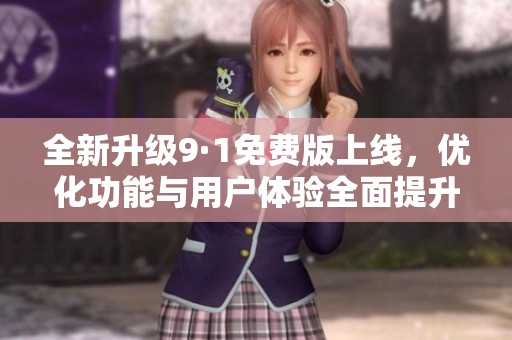 全新升级9·1免费版上线，优化功能与用户体验全面提升