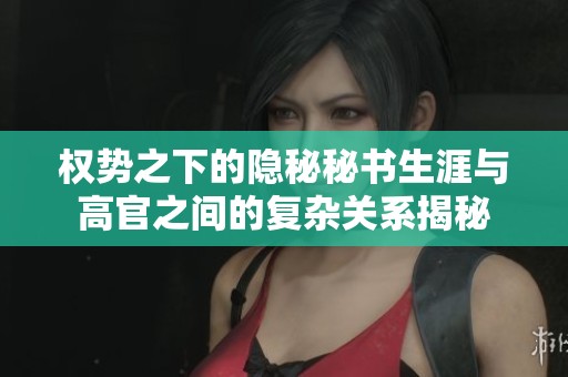 权势之下的隐秘秘书生涯与高官之间的复杂关系揭秘
