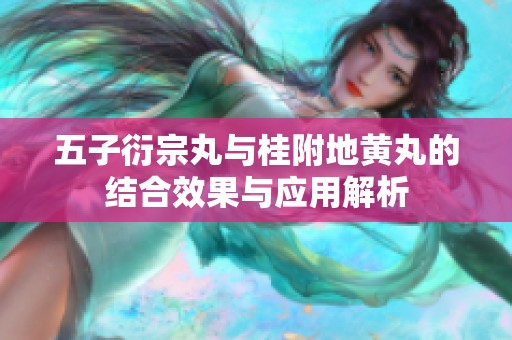 五子衍宗丸与桂附地黄丸的结合效果与应用解析