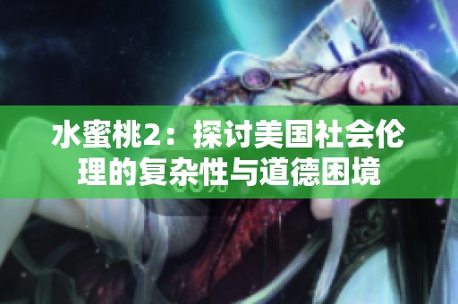 水蜜桃2：探讨美国社会伦理的复杂性与道德困境