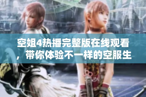 空姐4热播完整版在线观看，带你体验不一样的空服生活与感动