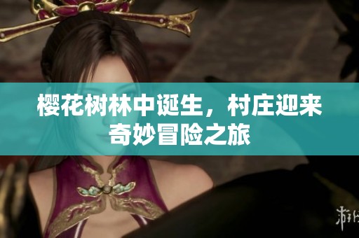 樱花树林中诞生，村庄迎来奇妙冒险之旅