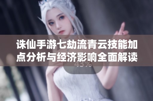 诛仙手游七劫流青云技能加点分析与经济影响全面解读